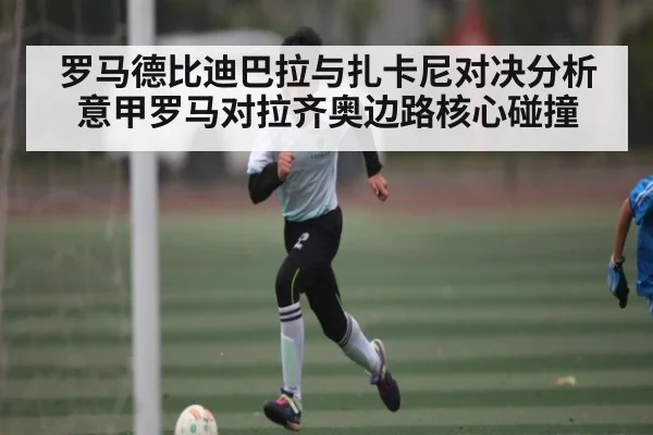 罗马德比迪巴拉与扎卡尼对决分析意甲罗马对拉齐奥边路核心碰撞