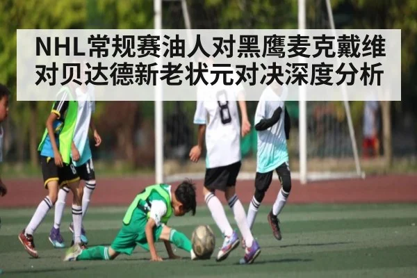 NHL常规赛油人对黑鹰麦克戴维对贝达德新老状元对决深度分析