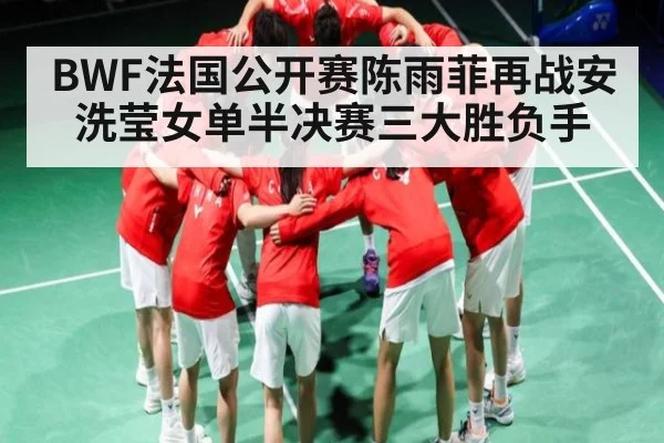 BWF法国公开赛陈雨菲再战安洗莹女单半决赛三大胜负手