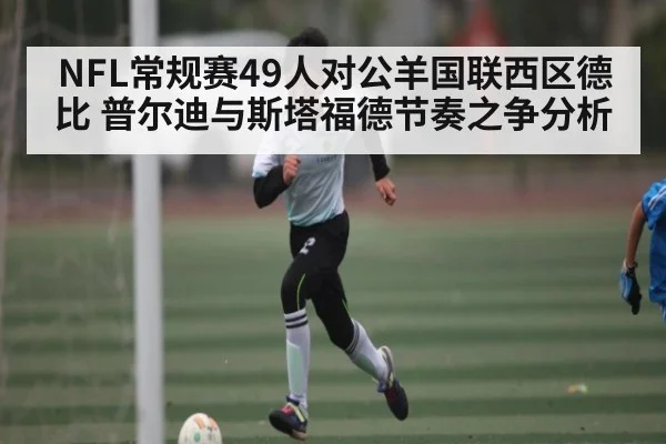 NFL常规赛49人对公羊国联西区德比 普尔迪与斯塔福德节奏之争分析
