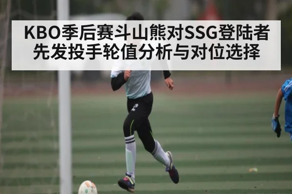 KBO季后赛斗山熊对SSG登陆者先发投手轮值分析与对位选择