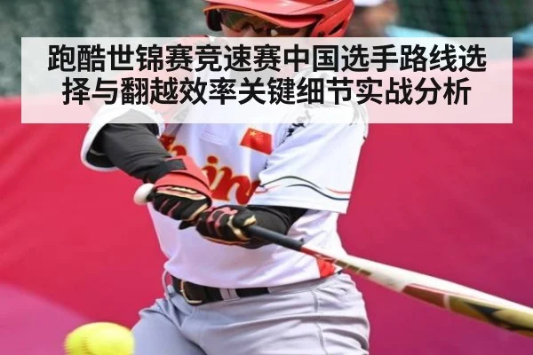 跑酷世锦赛竞速赛中国选手路线选择与翻越效率关键细节实战分析