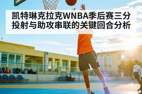 凯特琳克拉克WNBA季后赛三分投射与助攻串联的关键回合分析